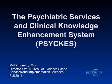 The Psychiatric Services and Clinical Knowledge Enhancement System (PSYCKES) Molly Finnerty, MD Director, OMH Bureau of Evidence Based Services and Implementation.