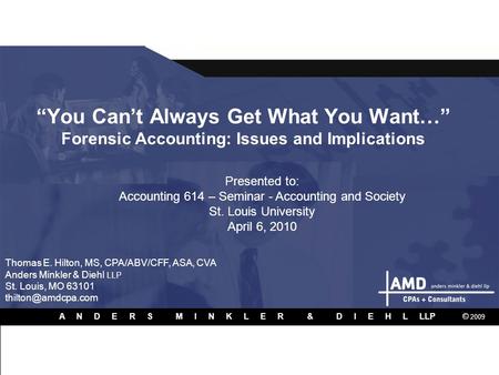 FORENSIC ACCOUNTING 1 “You Can’t Always Get What You Want…” Forensic Accounting: Issues and Implications A N D E R S M I N K L E R & D I E H L LLP Presented.