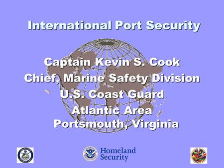 Captain Kevin S. Cook Chief, Marine Safety Division U.S. Coast Guard Atlantic Area Portsmouth, Virginia International Port Security.