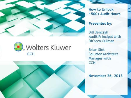 How to Unlock 1500+ Audit Hours Presented by: Bill Jenczyk Audit Principal with DiCicco Gulman Brian Siet Solution Architect Manager with CCH November.