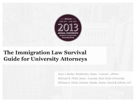 The Immigration Law Survival Guide for University Attorneys Sean v. Burke, Moderator, Assoc. Counsel, UPenn Michael R. Pfahl, Assoc. Counsel, Kent State.