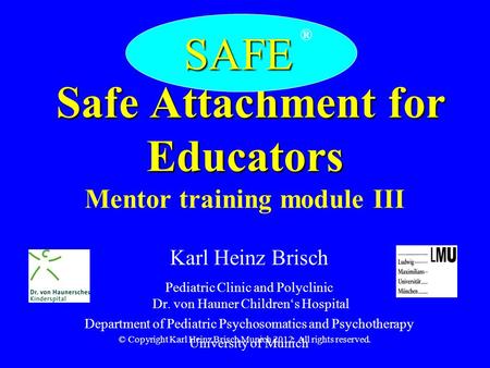 © Copyright Karl Heinz Brisch Munich 2012. All rights reserved. Safe Attachment for Educators Safe Attachment for Educators Mentor training module III.