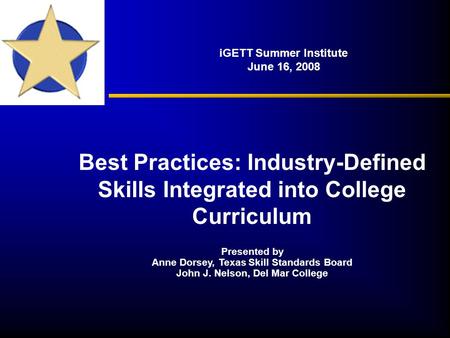 IGETT Summer Institute June 16, 2008 Best Practices: Industry-Defined Skills Integrated into College Curriculum Presented by Anne Dorsey, Texas Skill Standards.