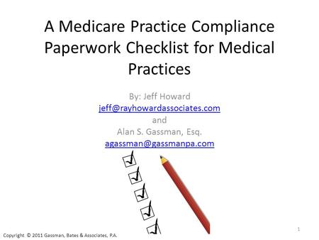 A Medicare Practice Compliance Paperwork Checklist for Medical Practices By: Jeff Howard and Alan S. Gassman, Esq.