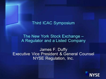 Third ICAC Symposium The New York Stock Exchange – A Regulator and a Listed Company James F. Duffy Executive Vice President & General Counsel NYSE Regulation,