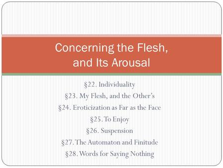 §22. Individuality §23. My Flesh, and the Other’s §24. Eroticization as Far as the Face §25. To Enjoy §26. Suspension §27. The Automaton and Finitude §28.