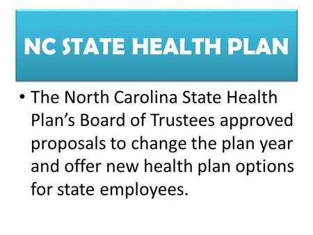 NC STATE HEALTH PLAN The North Carolina State Health Plan’s Board of Trustees approved proposals to change the plan year and offer new health plan options.