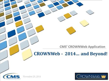 CMS’ CROWNWeb Application November 20, 2014. 11/20/2014 Today’s Presenter Matt McDonough, MS, CTT+ Project Director CROWNWeb Outreach, Communication,