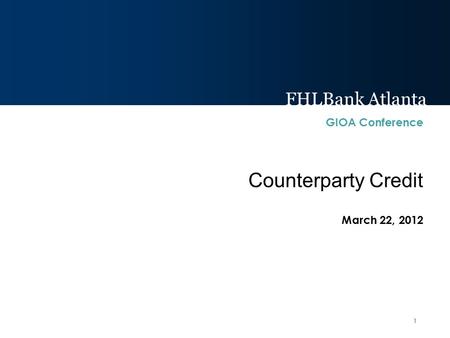 FHLBank Atlanta 1 March 22, 2012 Counterparty Credit FHLBank Atlanta GIOA Conference.