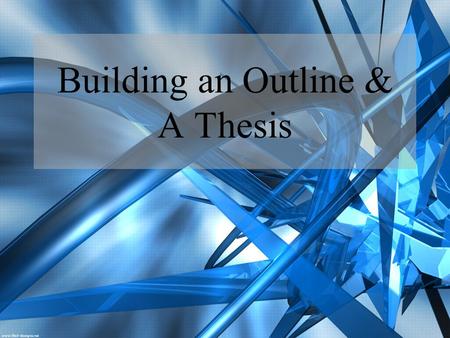 Building an Outline & A Thesis. A Thesis: Why?? A thesis is one of the most important components of an essay Usually no more than a sentence or two long.