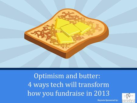 Optimism and butter: 4 ways tech will transform how you fundraise in 2013 Keynote Sponsored by: