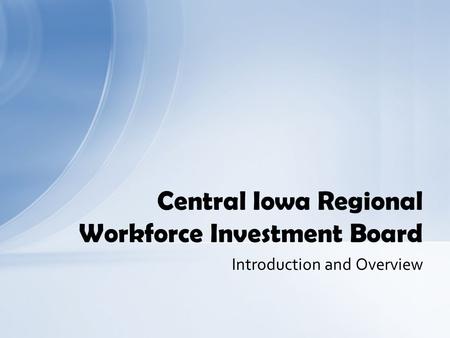 Introduction and Overview Central Iowa Regional Workforce Investment Board.