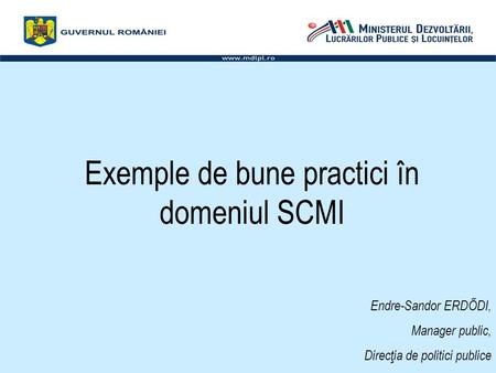 Exemple de bune practici în domeniul SCMI Endre-Sandor ERDŐDI, Manager public, Direcţia de politici publice.