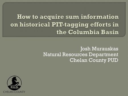 Josh Murauskas Natural Resources Department Chelan County PUD.