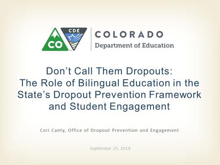 Cori Canty, Office of Dropout Prevention and Engagement Don’t Call Them Dropouts: The Role of Bilingual Education in the State’s Dropout Prevention Framework.