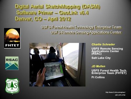 Digital Aerial SketchMapping (DASM) Software Primer – GeoLink v6.4 Denver, CO – April 2012 USFS Forest Health Technology Enterprise Team USFS Remote Sensing.