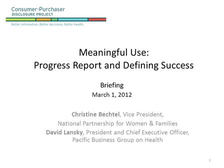 Meaningful Use: Progress Report and Defining Success Briefing March 1, 2012 Christine Bechtel, Vice President, National Partnership for Women & Families.