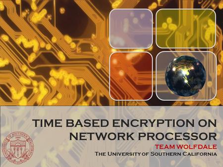 TIME BASED ENCRYPTION ON NETWORK PROCESSOR TEAM WOLFDALE The University of Southern California 1.