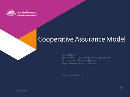 Presented by Cooperative Assurance Model Ben Heilbronn - Senior Business Analyst, Indirect Tax, Integrity of Business Systems Nigel Cousins – Director,