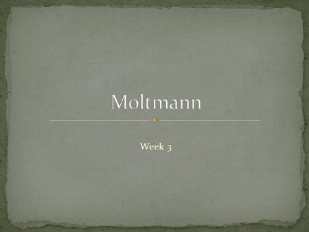 Week 3. German theologian, second half of 20 th century. Prisoner of War in Britain. He ‘discovers’ Christian faith. Theology of Hope; The Crucified God;