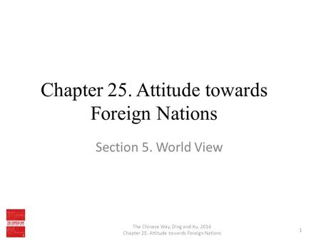 Chapter 25. Attitude towards Foreign Nations Section 5. World View The Chinese Way, Ding and Xu, 2014 Chapter 25. Attitude towards Foreign Nations 1.