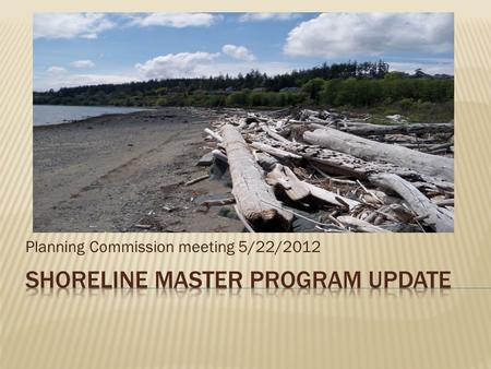 Planning Commission meeting 5/22/2012.  Project Schedule  Planning Commission’s Role  Review Chapters 1 – 3 of Draft SMP  Focus is on understanding.