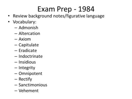 Exam Prep - 1984 Review background notes/figurative language Vocabulary: – Admonish – Altercation – Axiom – Capitulate – Eradicate – Indoctrinate – Insidious.