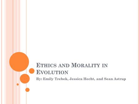 E THICS AND M ORALITY IN E VOLUTION By: Emily Trebek, Jessica Hecht, and Sean Astrup.