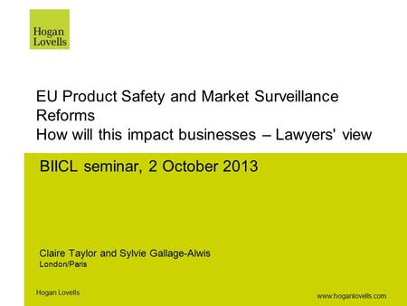 Www.hoganlovells.com Hogan Lovells EU Product Safety and Market Surveillance Reforms How will this impact businesses – Lawyers' view BIICL seminar, 2 October.