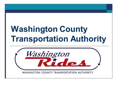 Washington County Transportation Authority. Mission Statement  The mission of the Washington County Transportation Authority (Washington Rides) is to.