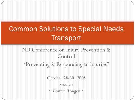 ND Conference on Injury Prevention & Control “Preventing & Responding to Injuries” October 28-30, 2008 Speaker ~ Connie Rongen ~ Common Solutions to Special.