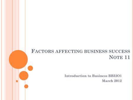 F ACTORS AFFECTING BUSINESS SUCCESS N OTE 11 Introduction to Business BBI2O1 March 2012.