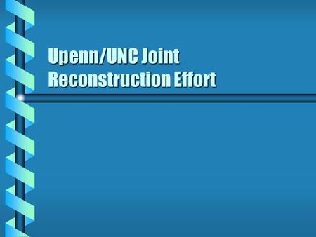 Upenn/UNC Joint Reconstruction Effort. Overview b Reconstruction effort in the GRASP Lab at Upenn as part of the joint effort with UNC b The team at Upenn.