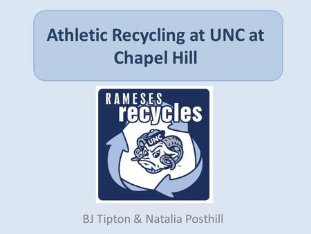 Athletic Recycling at UNC at Chapel Hill BJ Tipton & Natalia Posthill.