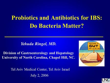 Probiotics and Antibiotics for IBS: Do Bacteria Matter? July 2, 2006 Yehuda Ringel, MD. Division of Gastroenterology and Hepatology University of North.