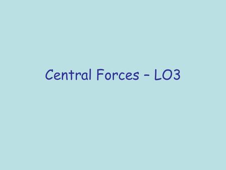 Central Forces – LO3 T. Ferns – 2/7/06		LO’s 1.2.7, 1.2.8.