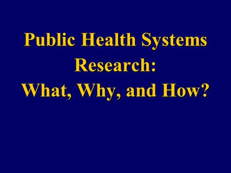 Public Health Systems Research: What, Why, and How?