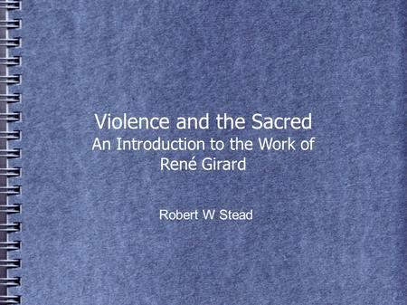 Violence and the Sacred An Introduction to the Work of René Girard Robert W Stead.