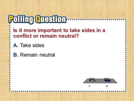 A.A B.B Section 3-Polling QuestionSection 3-Polling Question Is it more important to take sides in a conflict or remain neutral? A.Take sides B.Remain.