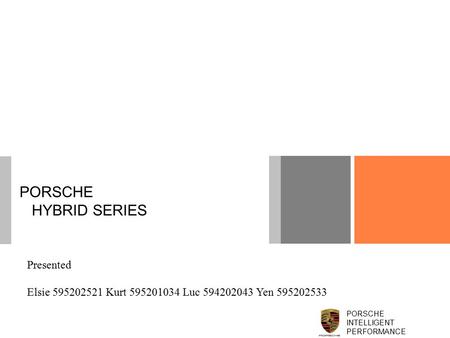 PORSCHE HYBRID SERIES PORSCHE INTELLIGENT PERFORMANCE Presented Elsie 595202521 Kurt 595201034 Luc 594202043 Yen 595202533.