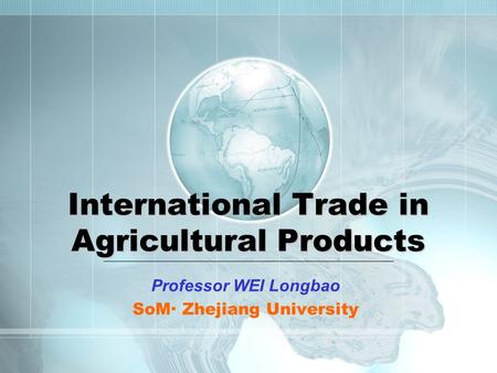 International Trade in Agricultural Products Professor WEI Longbao SoM· Zhejiang University.