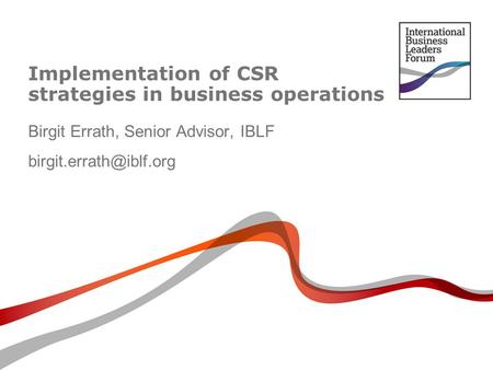 Implementation of CSR strategies in business operations Birgit Errath, Senior Advisor, IBLF