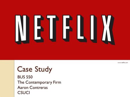 Case Study BUS 550 The Contemporary Firm Aaron Contreras CSUCI www.netflix.com.