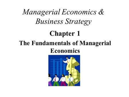 Managerial Economics & Business Strategy Chapter 1 The Fundamentals of Managerial Economics.