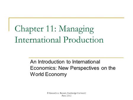 Chapter 11: Managing International Production An Introduction to International Economics: New Perspectives on the World Economy © Kenneth A. Reinert, Cambridge.