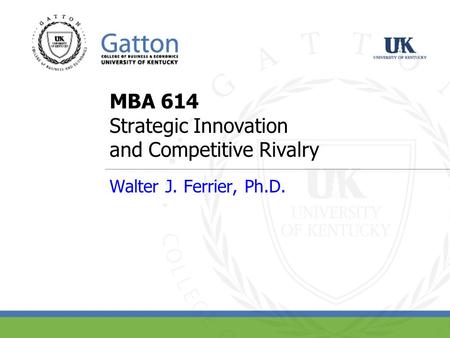 MBA 614 Strategic Innovation and Competitive Rivalry Walter J. Ferrier, Ph.D.