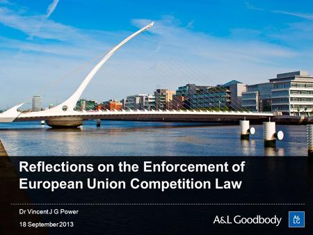 Reflections on the Enforcement of European Union Competition Law 18 September 2013 Dr Vincent J G Power.