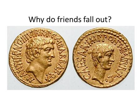 Why do friends fall out?. While Antony was playing the young fool like this, two messages brought him down to earth: the first from Rome, that Lucius.