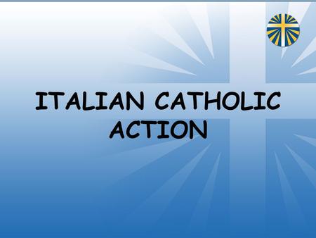 ITALIAN CATHOLIC ACTION. Who are we? We are lay Christians who participate with responsibility in the life of the local Church and animate society in.