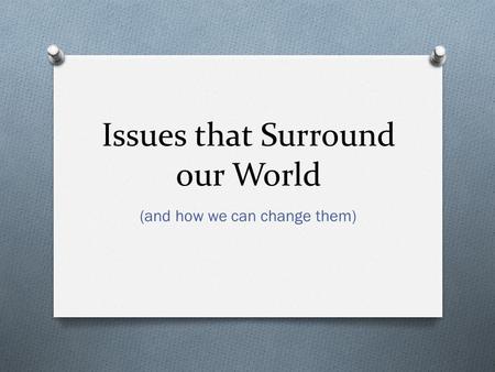 Issues that Surround our World (and how we can change them)